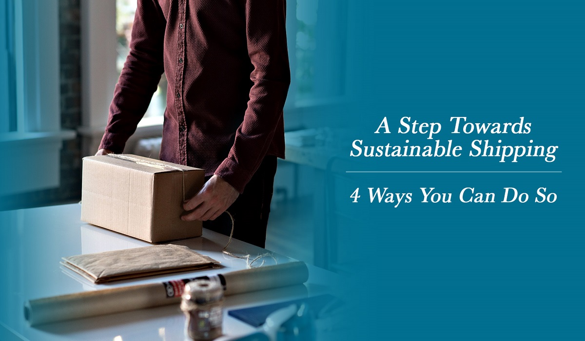 A Step Towards Sustainable Shipping: 4 Ways You Can Do So